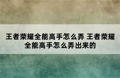 王者荣耀全能高手怎么弄 王者荣耀全能高手怎么弄出来的